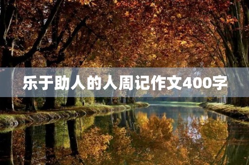 乐于助人的人周记作文400字 乐于助人的人周记作文400字