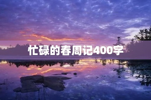 忙碌的春周记400字 忙碌的春周记400字