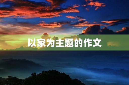 以家为主题的作文 以家为主题的作文