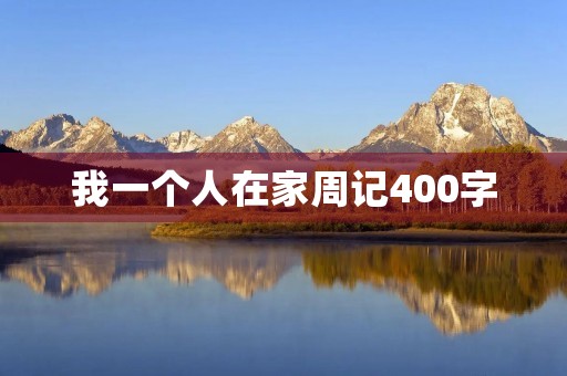 我一个人在家周记400字 我一个人在家周记400字