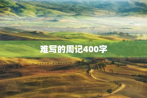 难写的周记400字 难写的周记400字