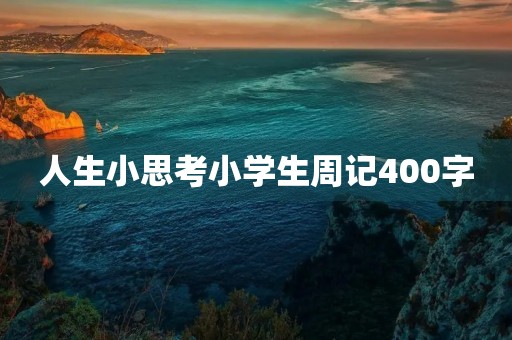 人生小思考小学生周记400字 人生小思考小学生周记400字