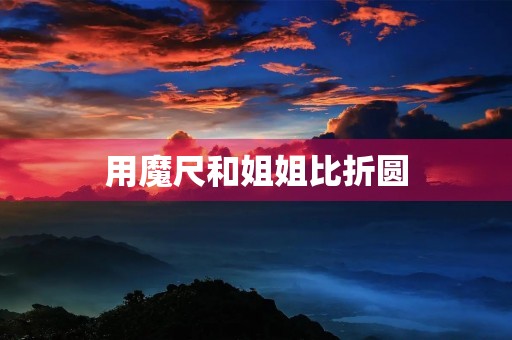 用魔尺和姐姐比折圆