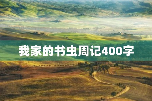 我家的书虫周记400字 我家的书虫周记400字
