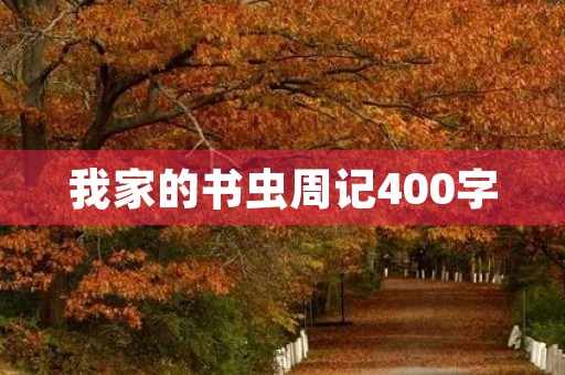 我家的书虫周记400字 我家的书虫周记400字