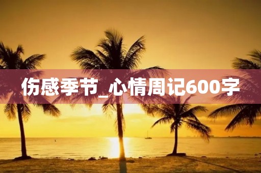 伤感季节_心情周记600字