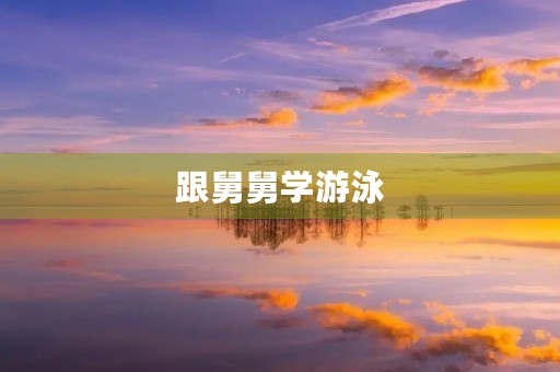跟舅舅学游泳 跟舅舅学游泳
