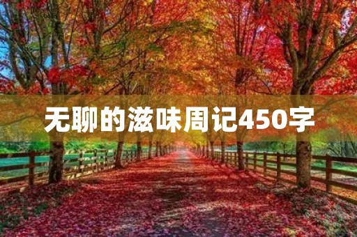 无聊的滋味周记450字 无聊的滋味周记450字