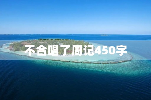 不合唱了周记450字 不合唱了周记450字