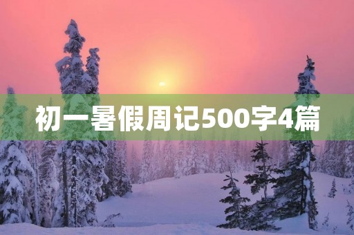 初一暑假周记500字4篇 初一暑假周记500字4篇