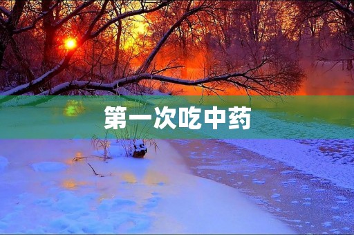 第一次吃中药 第一次吃中药