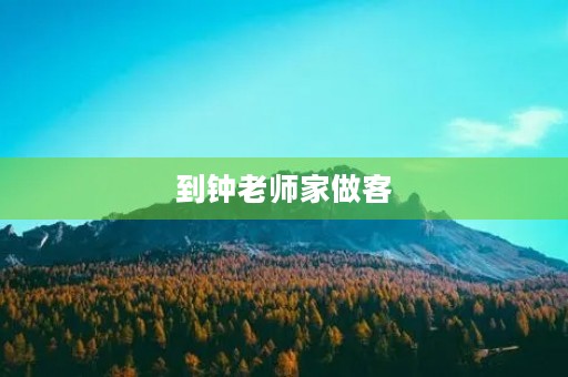 到钟老师家做客 到钟老师家做客