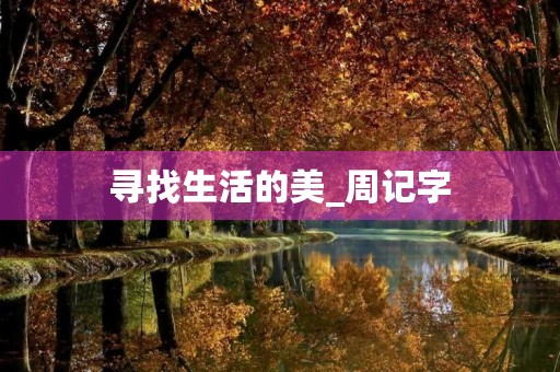 寻找生活的美_周记字 寻找生活的美_周记字