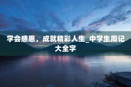学会感恩,成就精彩人生_中学生周记大全字 学会感恩,成就精彩人生_中学生周记大全字