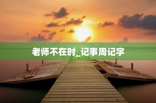 老师不在时_记事周记字