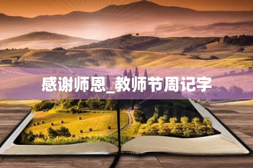 感谢师恩_教师节周记字 感谢师恩_教师节周记字