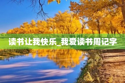 读书让我快乐_我爱读书周记字 读书让我快乐_我爱读书周记字