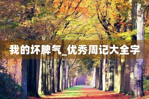 我的坏脾气_优秀周记大全字 我的坏脾气_优秀周记大全字