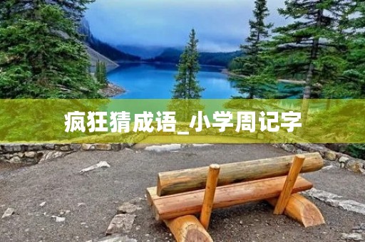 疯狂猜成语_小学周记字 疯狂猜成语_小学周记字