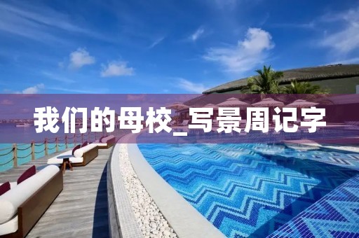 我们的母校_写景周记字 我们的母校_写景周记字