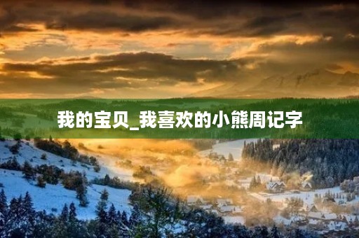 我的宝贝_我喜欢的小熊周记字 我的宝贝_我喜欢的小熊周记字