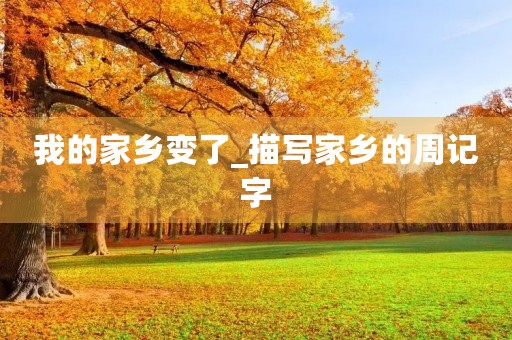 我的家乡变了_描写家乡的周记字