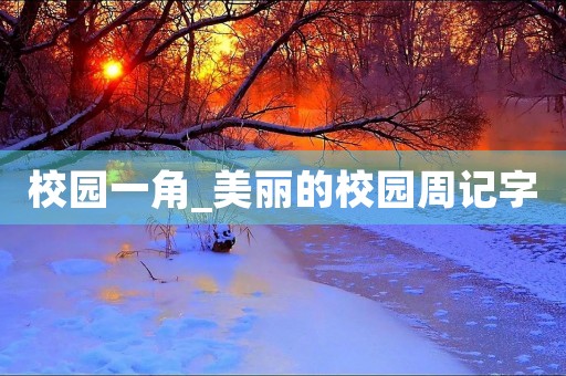 校园一角_美丽的校园周记字 校园一角_美丽的校园周记字
