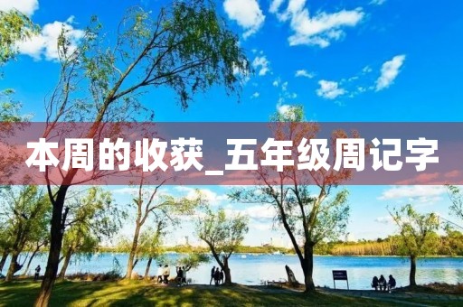 本周的收获_五年级周记字 本周的收获_五年级周记字