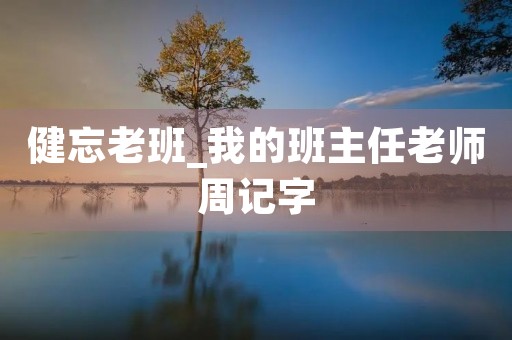 健忘老班_我的班主任老师周记字 健忘老班_我的班主任老师周记字