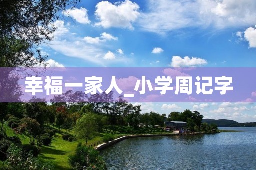 幸福一家人_小学周记字 幸福一家人_小学周记字