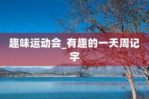 趣味运动会_有趣的一天周记字 趣味运动会_有趣的一天周记字