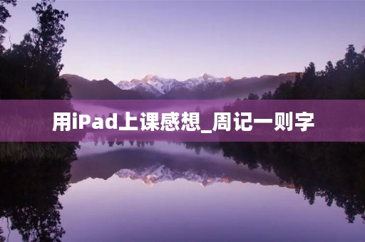 用iPad上课感想_周记一则字 用iPad上课感想_周记一则字