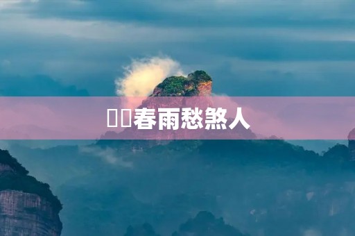 濛濛春雨愁煞人 濛濛春雨愁煞人