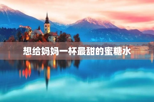 想给妈妈一杯最甜的蜜糖水