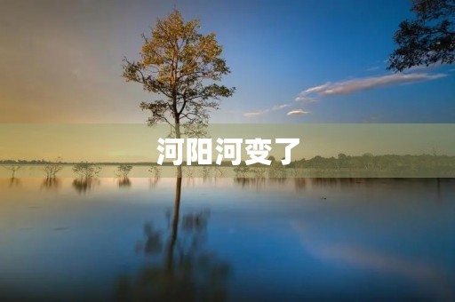 河阳河变了 河阳河变了