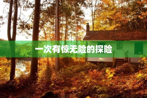 一次有惊无险的探险 一次有惊无险的探险