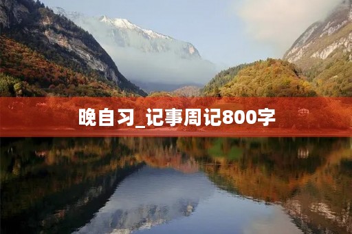 晚自习_记事周记800字 晚自习_记事周记800字