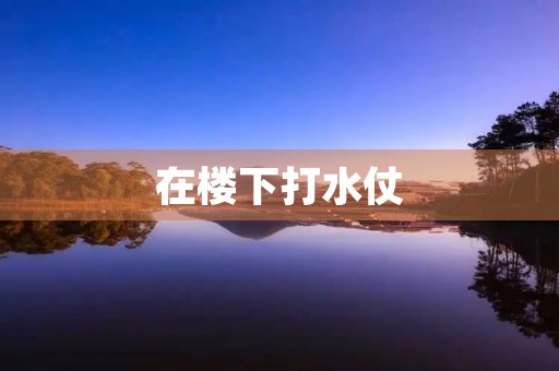 在楼下打水仗 在楼下打水仗