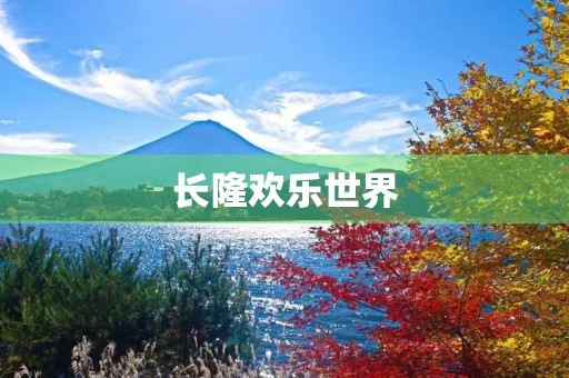 长隆欢乐世界 长隆欢乐世界