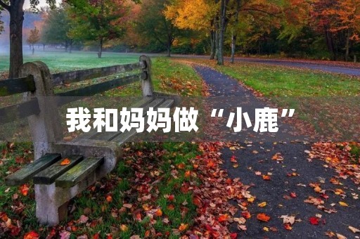 我和妈妈做“小鹿” 我和妈妈做“小鹿”