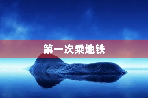 第一次乘地铁 第一次乘地铁