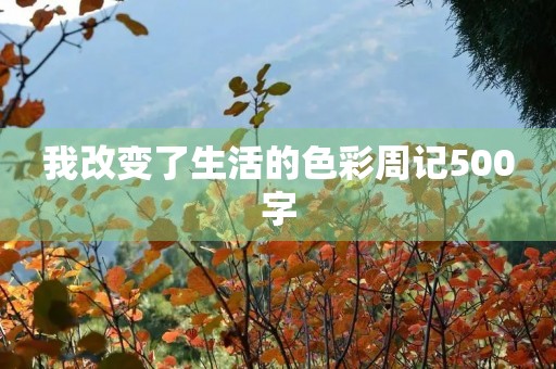 我改变了生活的色彩周记500字 我改变了生活的色彩周记500字