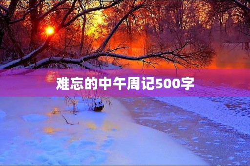 难忘的中午周记500字 难忘的中午周记500字
