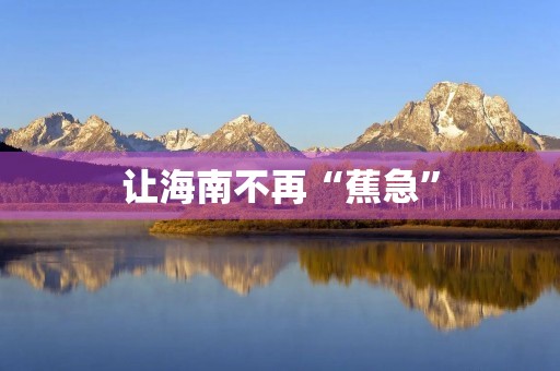 让海南不再“蕉急” 让海南不再“蕉急”