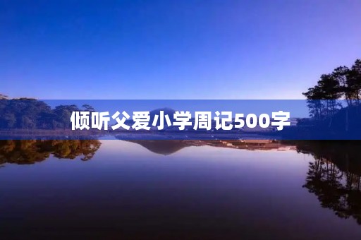 倾听父爱小学周记500字 倾听父爱小学周记500字