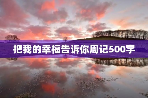 把我的幸福告诉你周记500字 把我的幸福告诉你周记500字