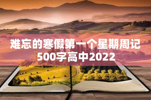 难忘的寒假第一个星期周记500字高中2022 难忘的寒假第一个星期周记500字高中2022