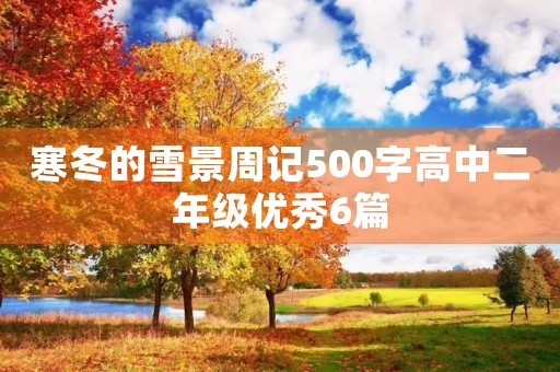 寒冬的雪景周记500字高中二年级优秀6篇 寒冬的雪景周记500字高中二年级优秀6篇
