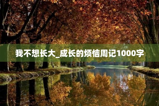 我不想长大_成长的烦恼周记1000字