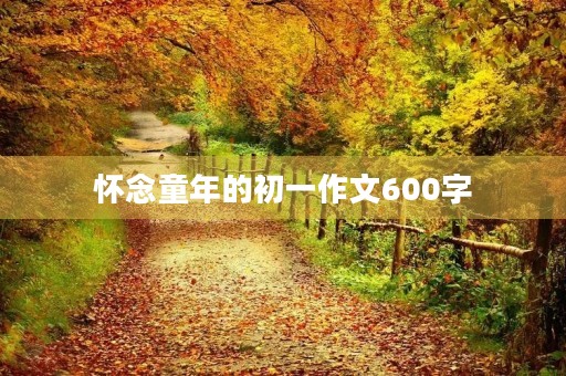 怀念童年的初一作文600字
怀念童年的初一作文600字